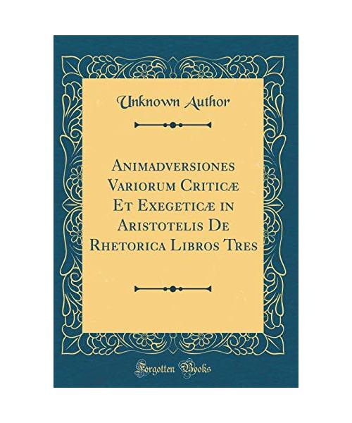 Animadversiones Variorum Criticæ Et Exegeticæ in Aristotelis De Rhetorica Libros Tres (Classic Reprint)