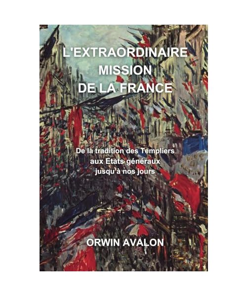 L'EXTRAORDINAIRE MISSION DE LA FRANCE: De la tradition des Templiers aux États généraux jusqu'à nos jours