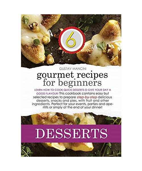Gourmet Recipes for Beginners Desserts: Learn how to cook quick desserts to give your day a good flavour! This cookbook contains easy but selected ... for your events, parties and aperitifs
