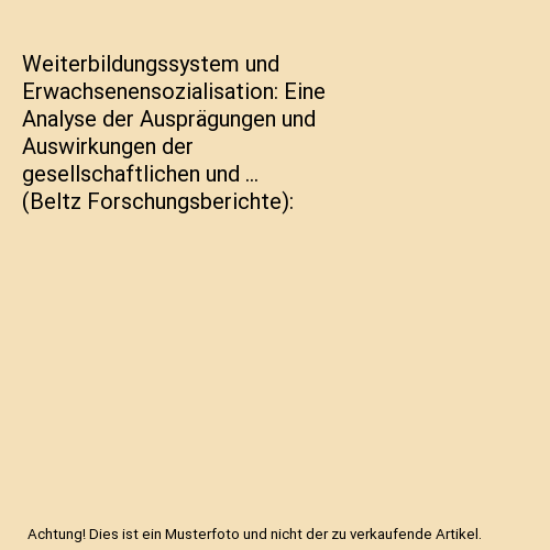 Weiterbildungssystem und Erwachsenensozialisation: Eine Analyse der Ausprägungen und Auswirkungen der gesellschaftlichen und ... (Beltz Forschungsberichte)
