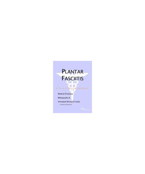 Plantar Fasciitis - A Medical Dictionary, Bibliography, and Annotated Research Guide to Internet References