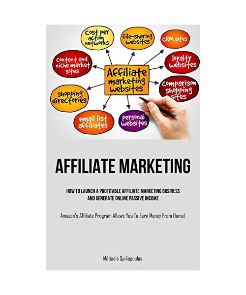 Affiliate Marketing: How To Launch A Profitable Affiliate Marketing Business And Generate Online Passive Income (Amazon's Affiliate Program