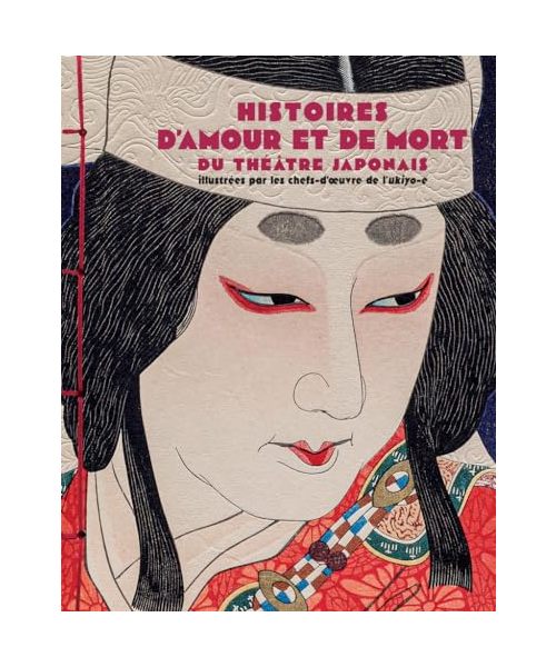 Histoires d'amour et de mort du théâtre japonais - Illustrées par les chefs-d'oeuvres de l'ukiyo-e: Illustrées par les chef d'oeuvre de l'ukiyo-e
