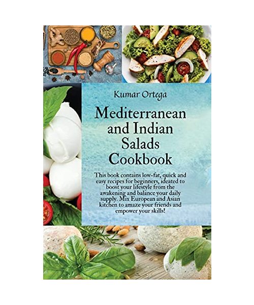 Mediterranean and Indian Salads: This book contains low-fat, quick and easy recipes for beginners, ideated to boost your lifestyle from the awakening ... amaze your friends and empower your skills!