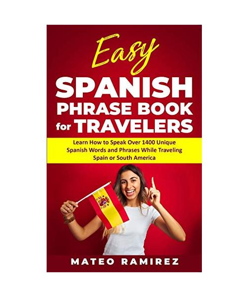 Easy Spanish Phrase Book for Travelers: Learn How to Speak Over 1400 Unique Spanish Words and Phrases While Traveling Spain and South America