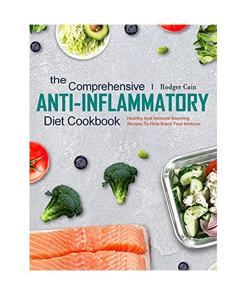 The Comprehensive Anti-Inflammatory Diet Cookbook: Healthy And Immune Boosting Recipes To Help Boost Your Immune
