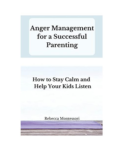 Anger Management for a Successful Parenting: How to Stay Calm and Help Your Kids Listen