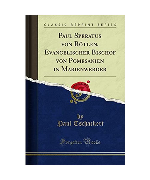 Paul Speratus von Rötlen, Evangelischer Bischof von Pomesanien in Marienwerder (Classic Reprint)