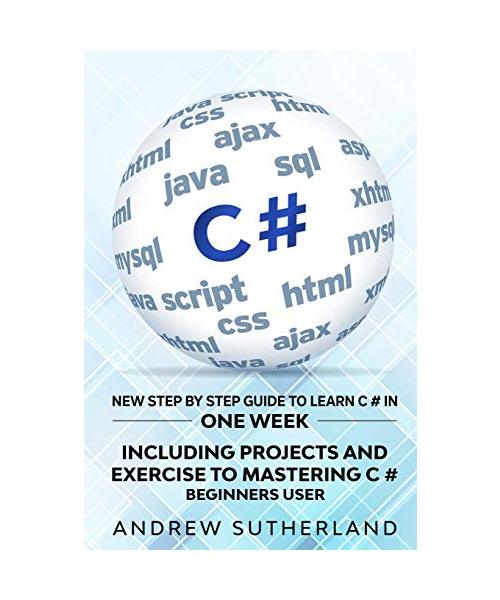 C#: New Step by Step Guide to Learn C# in One Week. Including Projects and Exercise to Mastering C#. Beginners User