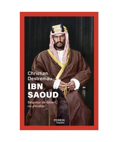 Ibn Saoud - Seigneur du désert, roi d'Arabie