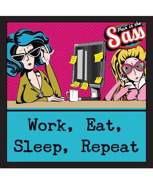 Pain in the Sass - Work, Eat, Sleep, Repeat