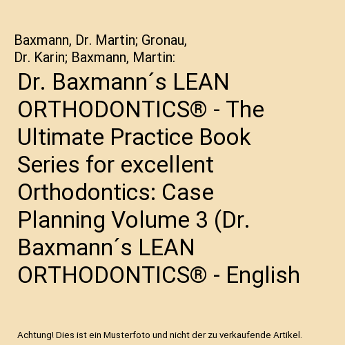 Dr. Baxmann´s LEAN ORTHODONTICS® - The Ultimate Practice Book Series for excellent Orthodontics: Case Planning Volume 3 (Dr. Baxmann´s LEAN ORTHODONTICS® - English Version)