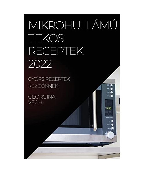 Mikrohullámú Titkos Receptek 2022: Gyors Receptek KezdŐknek