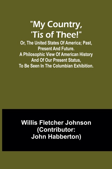 My country, 'tis of thee!; Or, the United States of America; past, present and future. A philosophic view of American history and of our present status, to be seen in the Columbian exhibition.