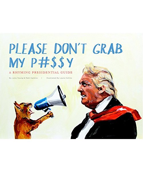 Please Don't Grab My P#$$y: A Rhyming Presidential Guide
