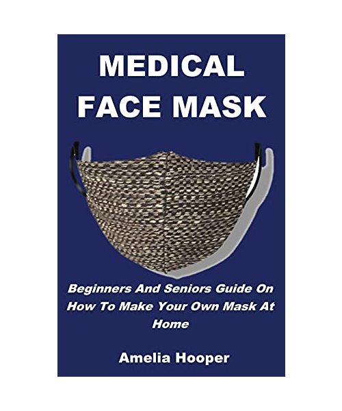 Medical Face Mask: Beginners And Seniors Guide On How To Make Your Own Mask At Home