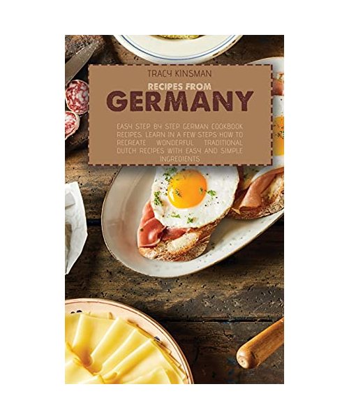 Recipes from Germany: Easy Step by Step German Cookbook Recipes. Learn in a few steps how to Recreate Wonderful Traditional Dutch Recipes wi