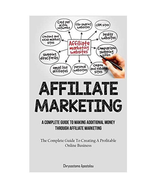 Affiliate Marketing: A Complete Guide To Making Additional Money Through Affiliate Marketing (The Complete Guide To Creating A Profitable O