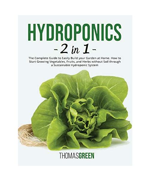 Hydroponics: 2 IN 1. The Complete Guide to Easily Build your Garden at Home. How to Start Growing Vegetables, Fruits, and Herbs wit