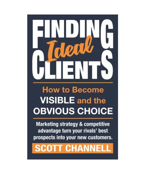 FINDING IDEAL CLIENTS. How to Become Visible and the Obvious Choice: Marketing strategy & competitive advantage turn your rivals' best prospects into your new customers