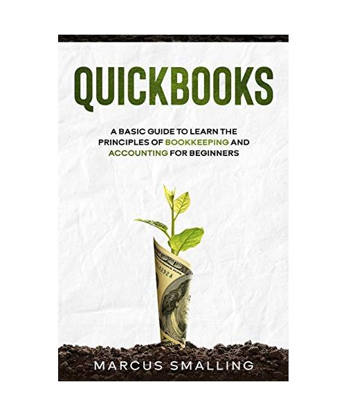 Quickbooks: A Basic Guide to Learn the Principles of Bookkeeping and Accounting for Beginners