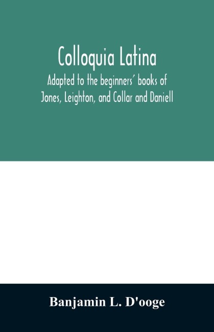 Colloquia latina. Adapted to the beginners' books of Jones, Leighton, and Collar and Daniell