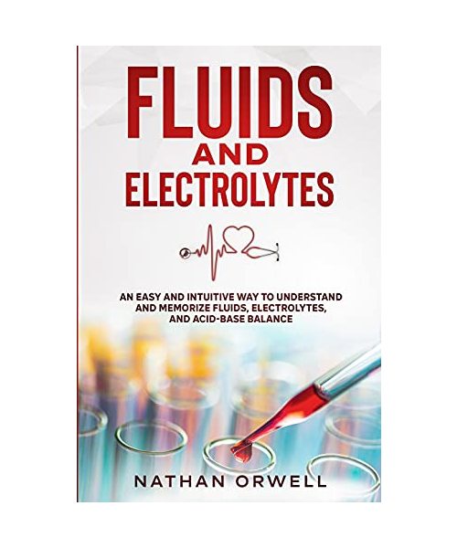 Fluids and Electrolytes: An Easy and Intuitive Way to Understand and Memorize Fluids, Electrolytes, and Acidic-Base Balance