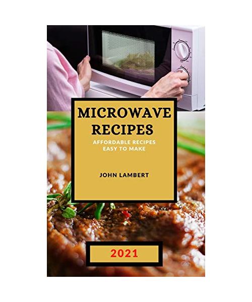 Microwave Recipes 2021: Affordable Recipes Easy to Make