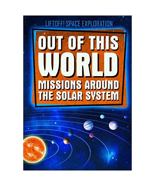 Out of This World Missions Around the Solar System (Liftoff! Space Exploration)