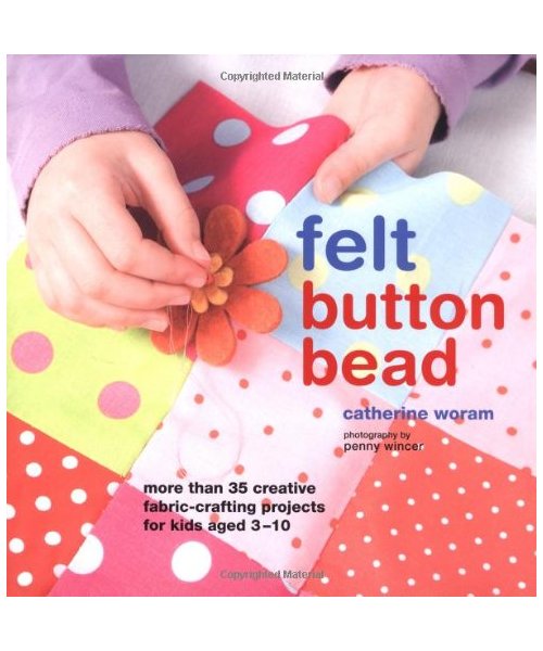 Felt Button Bead: 40 Fun and Creative Fabric-Crafting Projects for Kids Aged 3-10