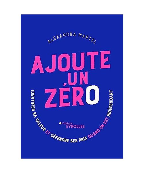 Ajoute un zéro: Identifier sa valeur et défendre ses prix quand on est indépendant
