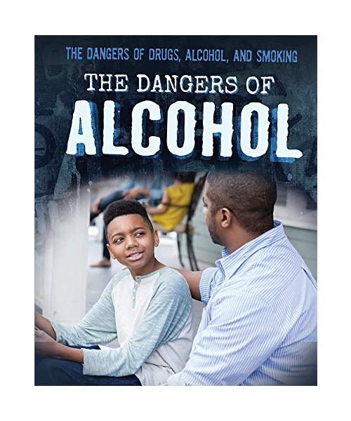 The Dangers of Alcohol (Dangers of Drugs, Alcohol, and Smoking)