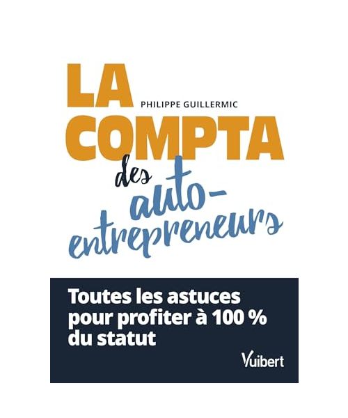 La compta des auto-entrepreneurs: Toutes les astuces pour profiter à 100 % du statut