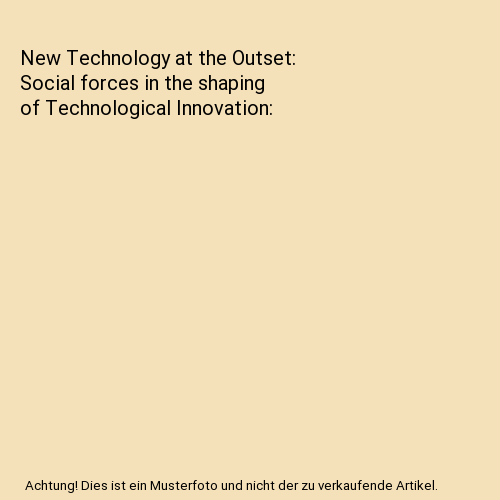 New Technology at the Outset: Social forces in the shaping of Technological Innovation