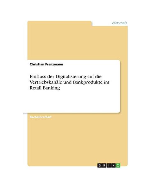 Einfluss der Digitalisierung auf die Vertriebskanäle und Bankprodukte im Retail Banking