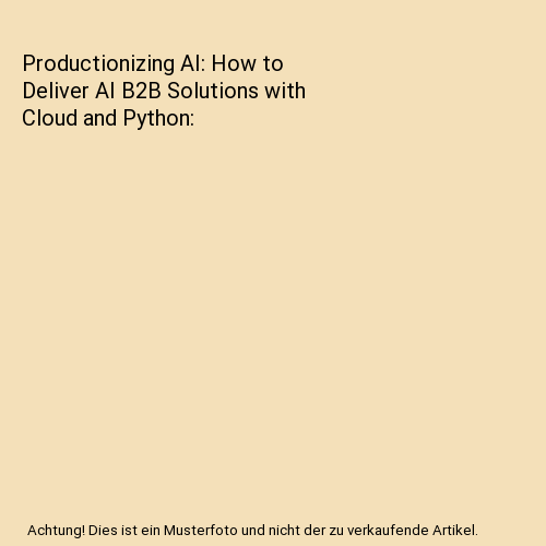 Productionizing AI: How to Deliver AI B2B Solutions with Cloud and Python