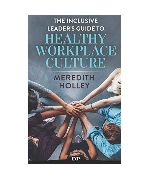 The Inclusive Leader's Guide to Healthy Workplace Culture: Prevent Toxic Work Environments, Bullying, Sexual Harassment, and Discrimination