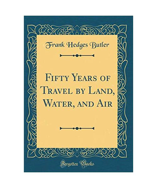 Fifty Years of Travel by Land, Water, and Air (Classic Reprint)