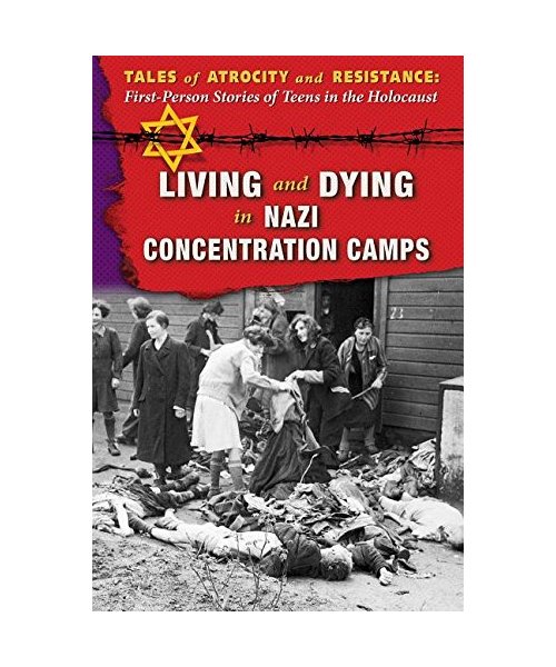 Living and Dying in Nazi Concentration Camps (Tales of Atrocity and Resistance: First-person Stories of Teens in the Holocaust)