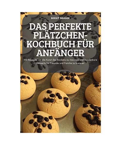 DAS PERFEKTE PLÄTZCHEN-KOCHBUCH FÜR ANFÄNGER