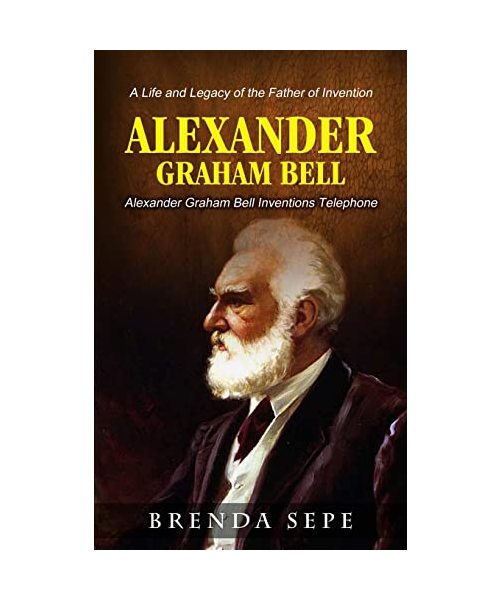 Alexander Graham Bell: Alexander Graham Bell Inventions Telephone (A Life and Legacy of the Father of Invention)