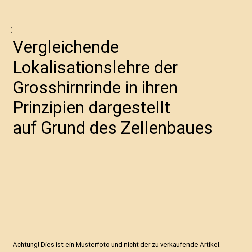 Vergleichende Lokalisationslehre der Grosshirnrinde in ihren Prinzipien dargestellt auf Grund des Zellenbaues
