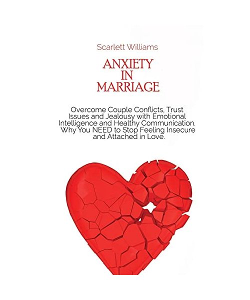 Anxiety in Marriage: Overcome Couple Conflicts, Trust Issues and Jealousy with Emotional Intelligence and Healthy Communication. Why You NE