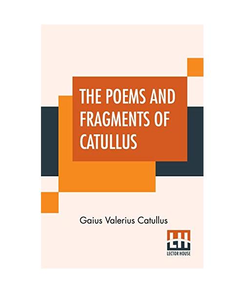 The Poems And Fragments Of Catullus: Translated In The Metres Of The Original By Robinson Ellis