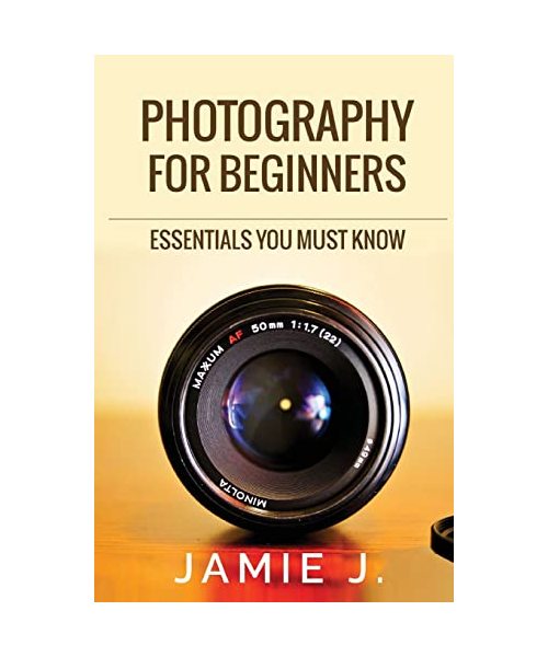 Photography For Beginners: Essentials You Must Know