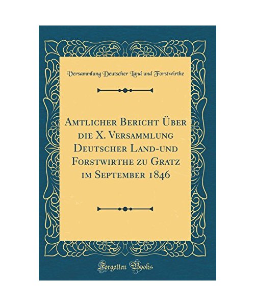 Amtlicher Bericht Über die X. Versammlung Deutscher Land-und Forstwirthe zu Gratz im September 1846 (Classic Reprint)
