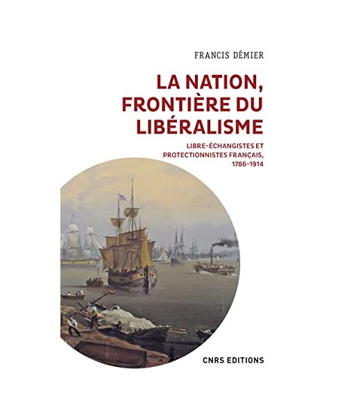 La nation, frontière du libéralisme - Libre-échangistes et protectionnistes français, 1786-1914