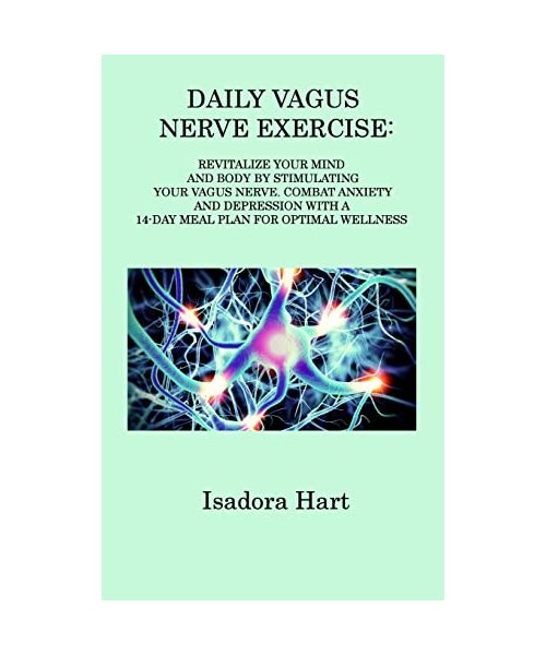 Daily Vagus Nerve Exercise: Revitalize Your Mind and Body by Stimulating Your Vagus Nerve. Combat Anxiety and Depression with a 14-Day Meal Plan f