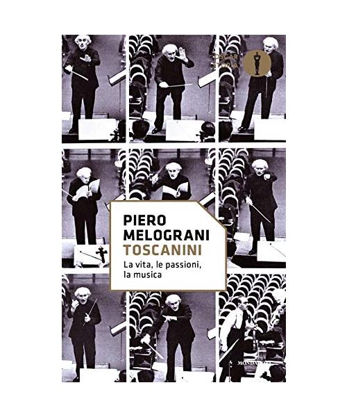 Toscanini. La vita, le passioni, la musica