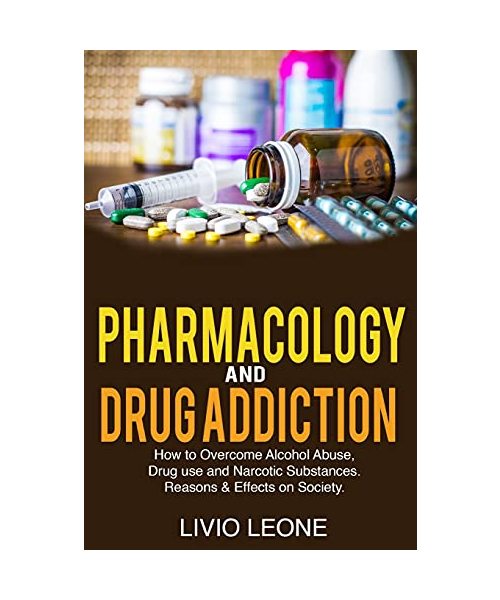 Pharmacology and Drug Addiction: How to Overcome Alcohol Abuse, Drug Use, and Narcotic Substances. Reasons and Effects on Society